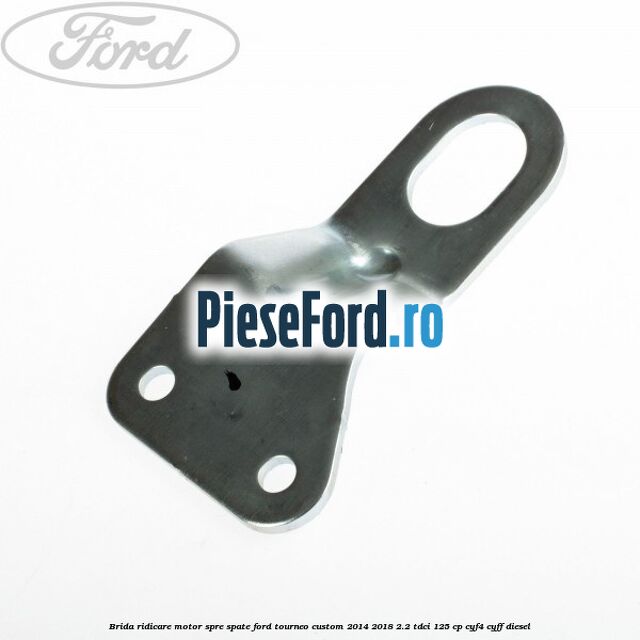 Brida ridicare motor spre spate Ford Tourneo Custom 2014-2018 2.2 TDCi 125 cp Brida ridicare motor spre spate Ford Tourneo Custom 2014-2018 2.2 TDCi 125 cp CYF4, CYFF diesel