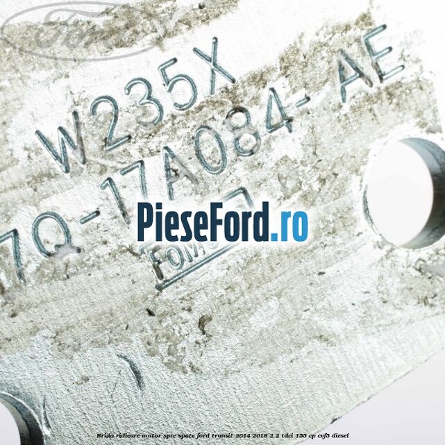 Brida ridicare motor spre spate Ford Transit 2014-2018 2.2 TDCi 155 cp CVF5 diesel