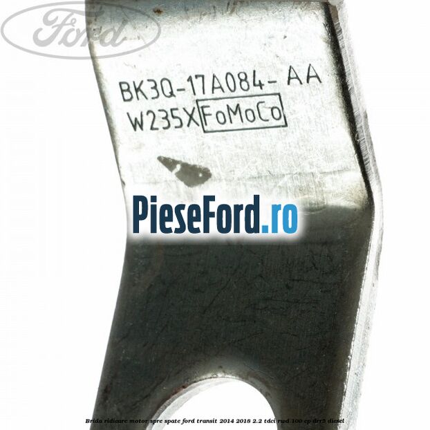 Brida ridicare motor spre spate Ford Transit 2014-2018 2.2 TDCi RWD 100 cp DRR5 diesel