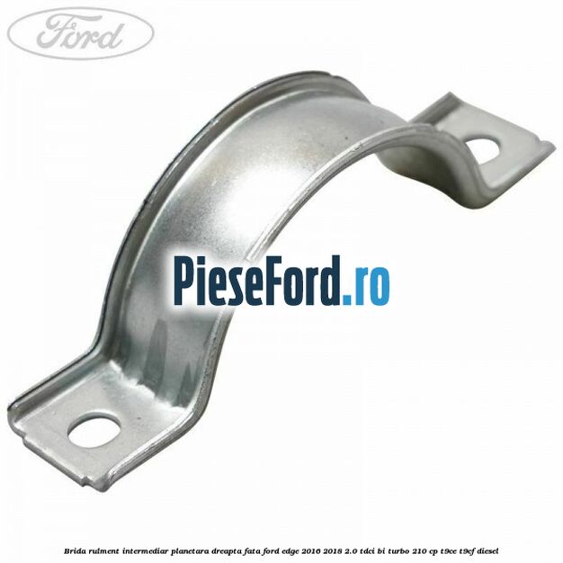 Brida rulment intermediar planetara dreapta fata Ford Edge 2016-2018 2.0 TDCi Bi-Turbo 210 cp T9CE, T9CF diesel
