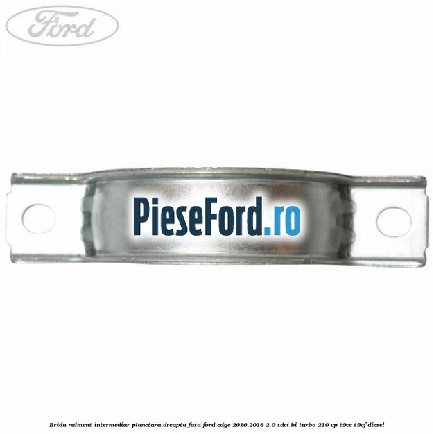 Brida rulment intermediar planetara dreapta fata Ford Edge 2016-2018 2.0 TDCi Bi-Turbo 210 cp T9CE, T9CF diesel