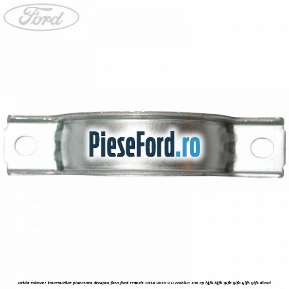 Brida rulment intermediar planetara dreapta fata Ford Transit 2014-2018 2.0 EcoBlue 105 cp BJFA, BJFB, YLF6, YLFA, YLFB, YLFS diesel