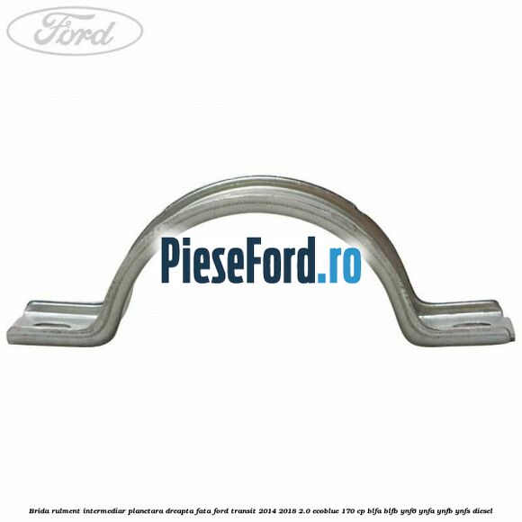 Brida rulment intermediar planetara dreapta fata Ford Transit 2014-2018 2.0 EcoBlue 170 cp BLFA, BLFB, YNF6, YNFA, YNFB, YNFS diesel