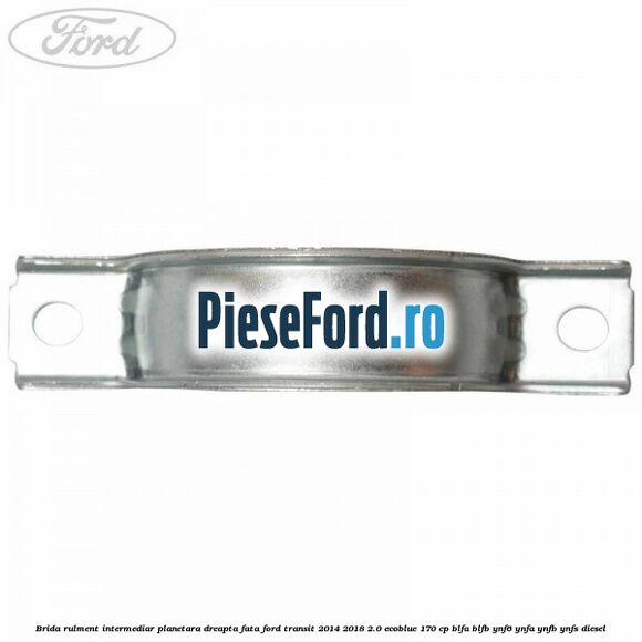Brida rulment intermediar planetara dreapta fata Ford Transit 2014-2018 2.0 EcoBlue 170 cp BLFA, BLFB, YNF6, YNFA, YNFB, YNFS diesel