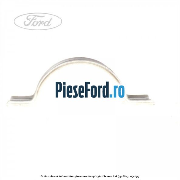 Brida rulment intermediar planetara dreapta Ford B-Max 1.4 LPG 90 cp RTJC LPG