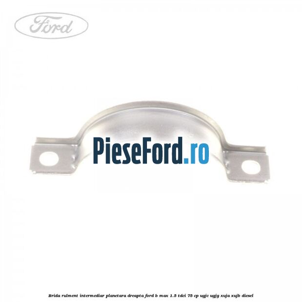 Brida rulment intermediar planetara dreapta Ford B-Max 1.5 TDCi 75 cp UGJC, UGJG, XUJA, XUJB diesel