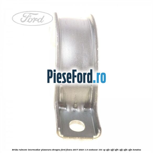 Brida rulment intermediar planetara dreapta Ford Fiesta 2017-2023 1.0 EcoBoost 101 cp Brida rulment intermediar planetara dreapta Ford Fiesta 2017-2023 1.0 EcoBoost 101 cp SFJE, SFJF, SFJH, SFJJ, SFJK, SFJN benzina