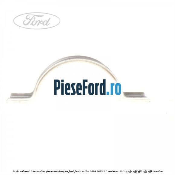 Brida rulment intermediar planetara dreapta Ford Fiesta Active 2018-2023 1.0 EcoBoost 101 cp Brida rulment intermediar planetara dreapta Ford Fiesta Active 2018-2023 1.0 EcoBoost 101 cp SFJE, SFJF, SFJH, SFJJ, SFJK benzina