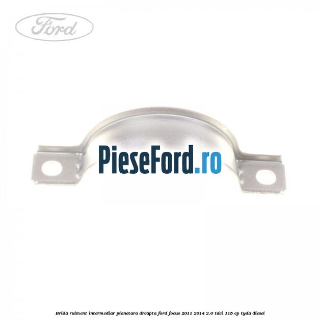 Brida rulment intermediar planetara dreapta Ford Focus 2011-2014 2.0 TDCi 115 cp Brida rulment intermediar planetara dreapta Ford Focus 2011-2014 2.0 TDCi 115 cp TYDA diesel