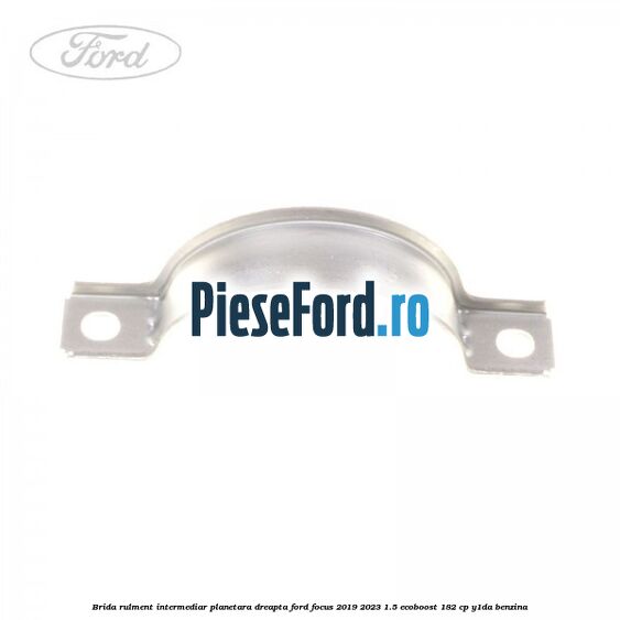 Brida rulment intermediar planetara dreapta Ford Focus 2019-2023 1.5 EcoBoost 182 cp Y1DA benzina