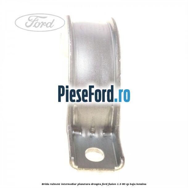 Brida rulment intermediar planetara dreapta Ford Fusion 1.3 60 cp BAJA benzina