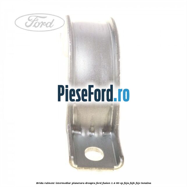 Brida rulment intermediar planetara dreapta Ford Fusion 1.4 80 cp FXJA, FXJB, FXJC benzina