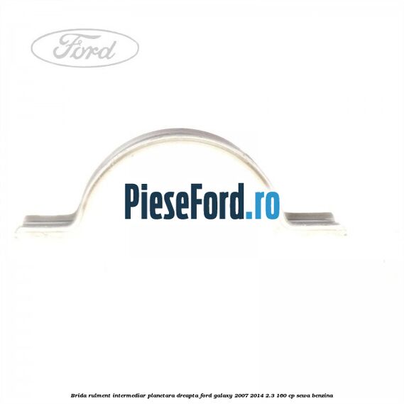 Brida rulment intermediar planetara dreapta Ford Galaxy 2007-2014 2.3 160 cp Brida rulment intermediar planetara dreapta Ford Galaxy 2007-2014 2.3 160 cp SEWA benzina