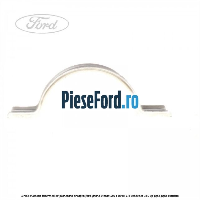 Brida rulment intermediar planetara dreapta Ford Grand C-Max 2011-2015 1.6 EcoBoost 150 cp Brida rulment intermediar planetara dreapta Ford Grand C-Max 2011-2015 1.6 EcoBoost 150 cp JQDA, JQDB benzina