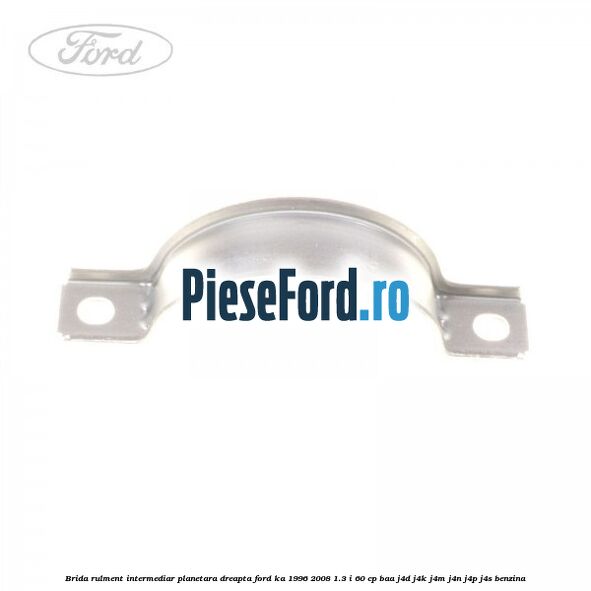 Brida rulment intermediar planetara dreapta Ford Ka 1996-2008 1.3 i 60 cp BAA, J4D, J4K, J4M, J4N, J4P, J4S benzina