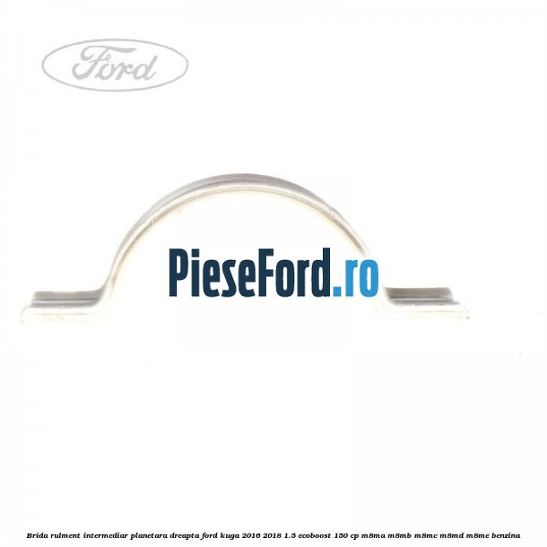 Brida rulment intermediar planetara dreapta Ford Kuga 2016-2018 1.5 EcoBoost 150 cp M8MA, M8MB, M8MC, M8MD, M8ME benzina