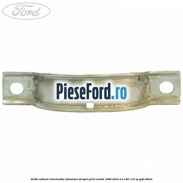 Brida rulment intermediar planetara dreapta Ford Transit 2006-2014 2.2 TDCi 110 cp QVFA diesel