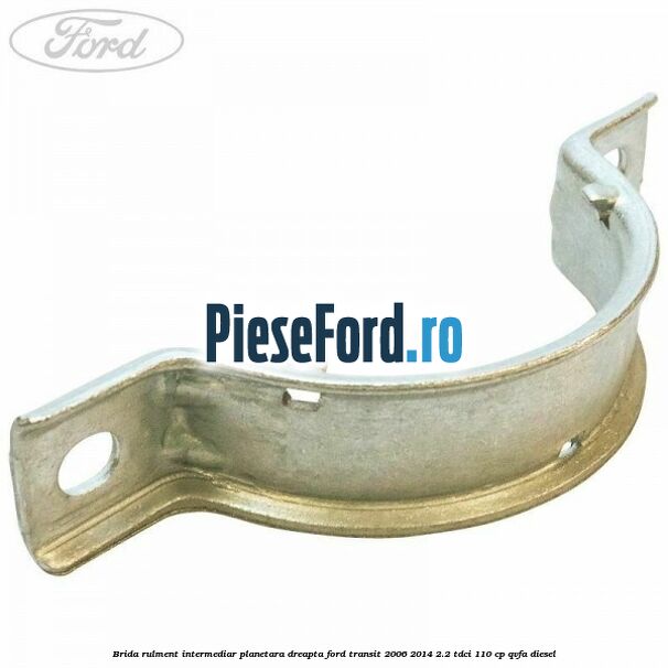 Brida rulment intermediar planetara dreapta Ford Transit 2006-2014 2.2 TDCi 110 cp QVFA diesel