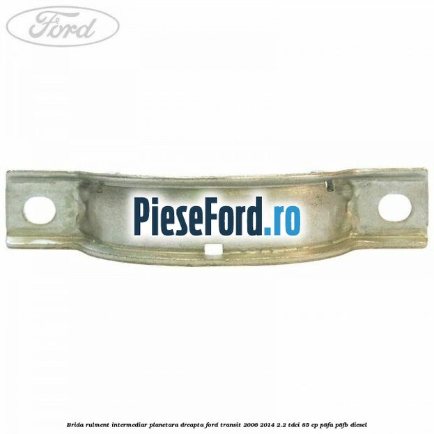 Brida rulment intermediar planetara dreapta Ford Transit 2006-2014 2.2 TDCi 85 cp P8FA, P8FB diesel