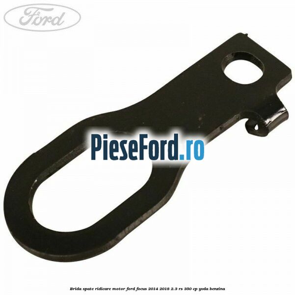 Brida spate ridicare motor Ford Focus 2014-2018 2.3 RS 350 cp YVDA benzina