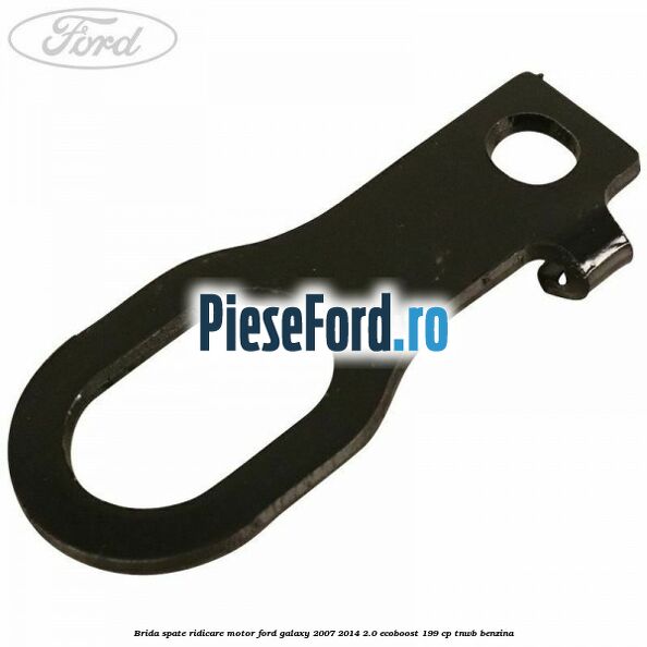 Brida spate ridicare motor Ford Galaxy 2007-2014 2.0 EcoBoost 199 cp TNWB benzina