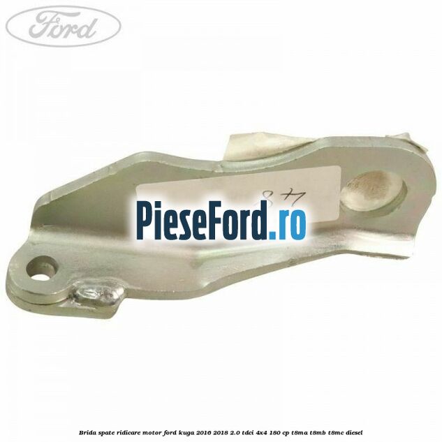 Brida spate ridicare motor Ford Kuga 2016-2018 2.0 TDCi 4x4 180 cp T8MA, T8MB, T8MC diesel