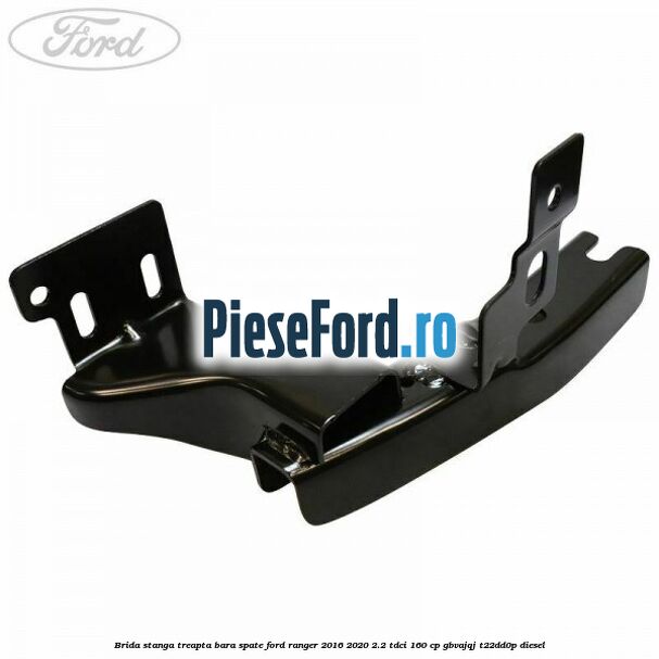 Brida stanga treapta bara spate Ford Ranger 2016-2020 2.2 TDCi 160 cp GBVAJQJ, T22DD0P diesel