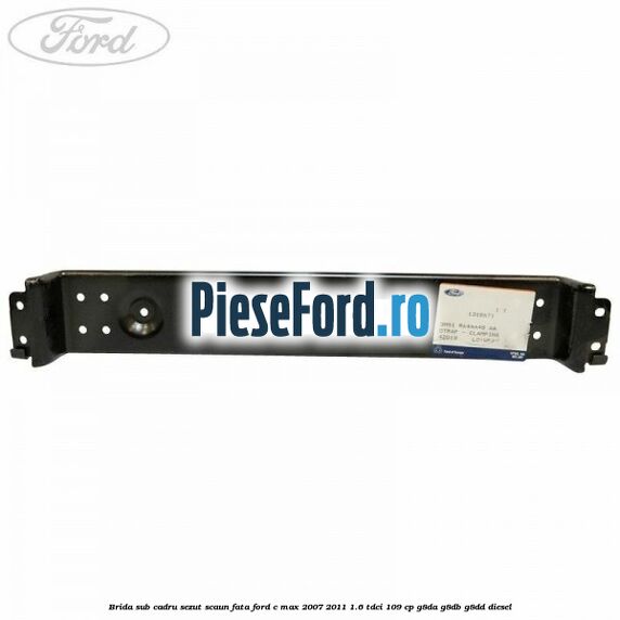Brida sub cadru sezut scaun fata Ford C-Max 2007-2011 1.6 TDCi 109 cp G8DA, G8DB, G8DD diesel