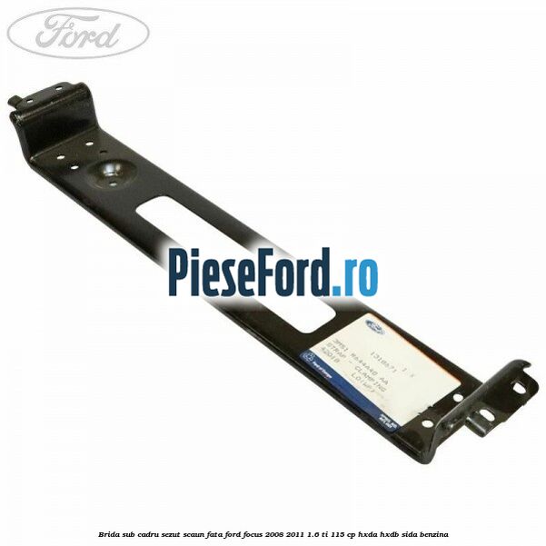 Brida sub cadru sezut scaun fata Ford Focus 2008-2011 1.6 Ti 115 cp HXDA, HXDB, SIDA benzina