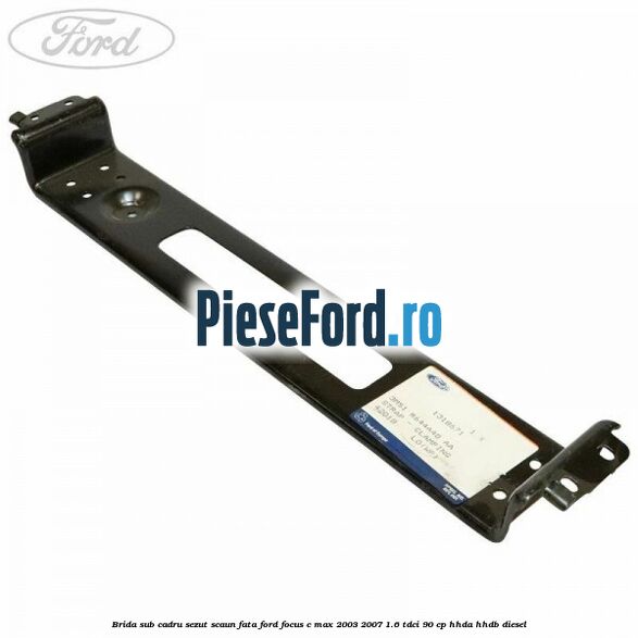 Brida sub cadru sezut scaun fata Ford Focus C-Max 2003-2007 1.6 TDCi 90 cp HHDA, HHDB diesel