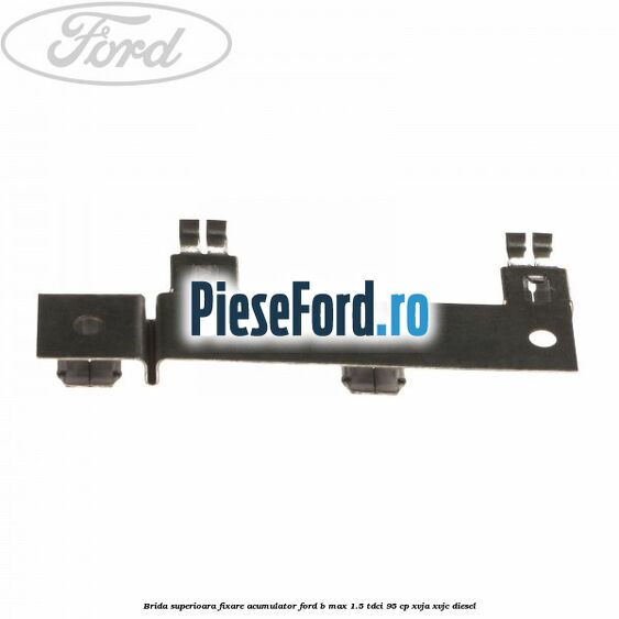 Brida superioara fixare acumulator Ford B-Max 1.5 TDCi 95 cp XVJA, XVJC diesel