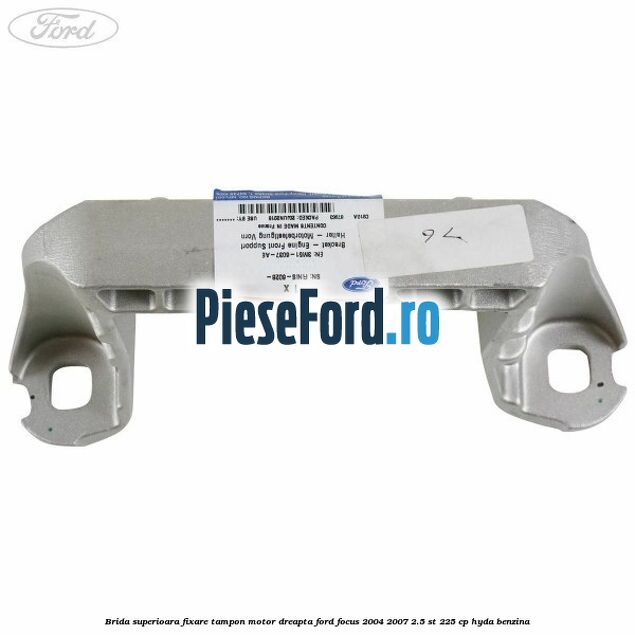 Brida superioara fixare tampon motor dreapta Ford Focus 2004-2007 2.5 ST 225 cp HYDA benzina