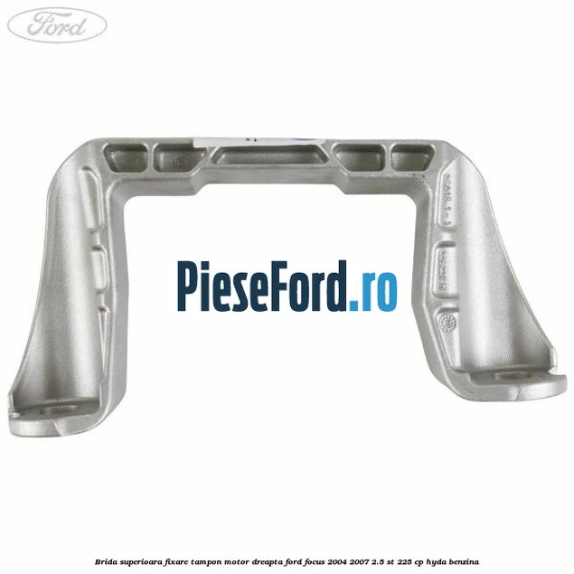 Brida superioara fixare tampon motor dreapta Ford Focus 2004-2007 2.5 ST 225 cp HYDA benzina