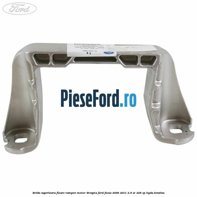 Brida superioara fixare tampon motor dreapta Ford Focus 2008-2011 2.5 ST 225 cp HYDA benzina
