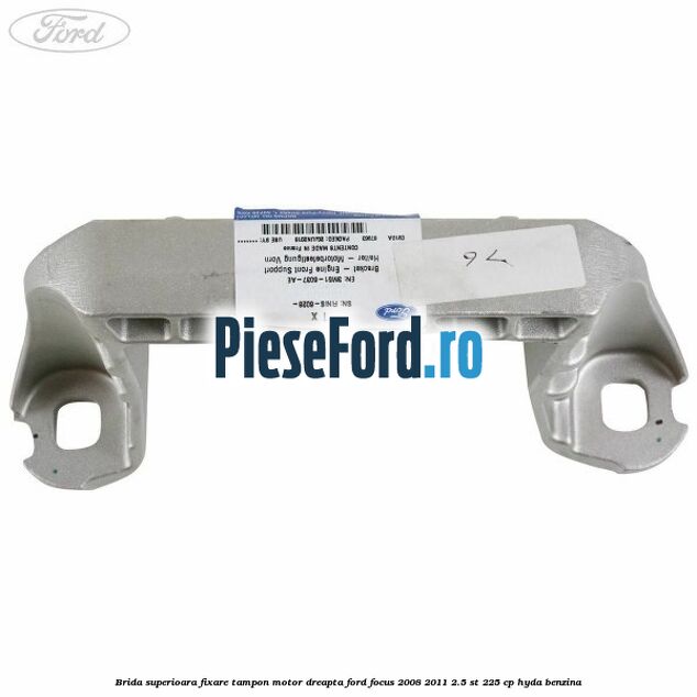 Brida superioara fixare tampon motor dreapta Ford Focus 2008-2011 2.5 ST 225 cp HYDA benzina