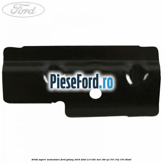 Brida suport acumulator Ford Galaxy 2015-2023 2.0 TDCi 4x4 150 cp T7CI, T7CJ, T7CL diesel