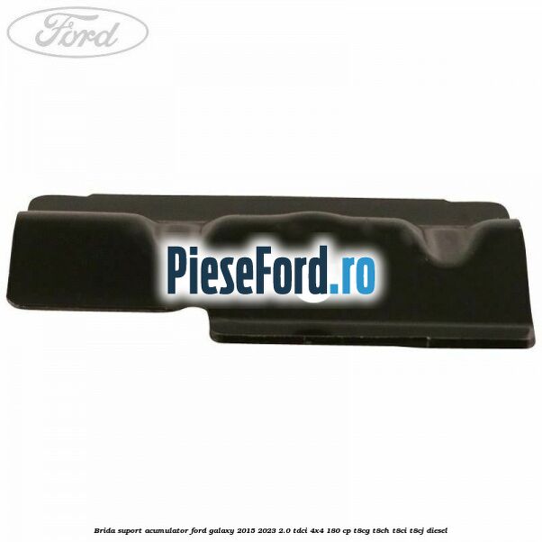 Brida suport acumulator Ford Galaxy 2015-2023 2.0 TDCi 4x4 180 cp T8CG, T8CH, T8CI, T8CJ diesel