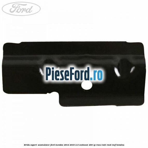 Brida suport acumulator Ford Mondeo 2014-2018 2.0 EcoBoost 203 cp TNCA, TNCB, TNCD, TNCF benzina