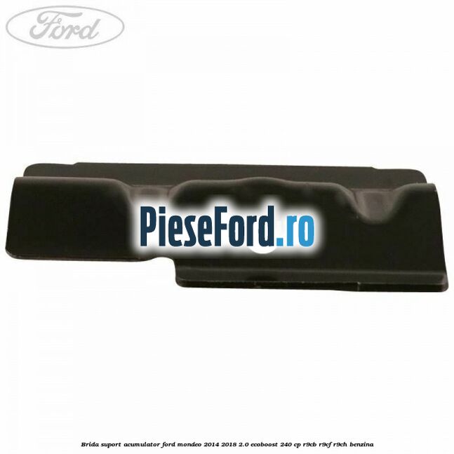 Brida suport acumulator Ford Mondeo 2014-2018 2.0 EcoBoost 240 cp R9CB, R9CF, R9CH benzina