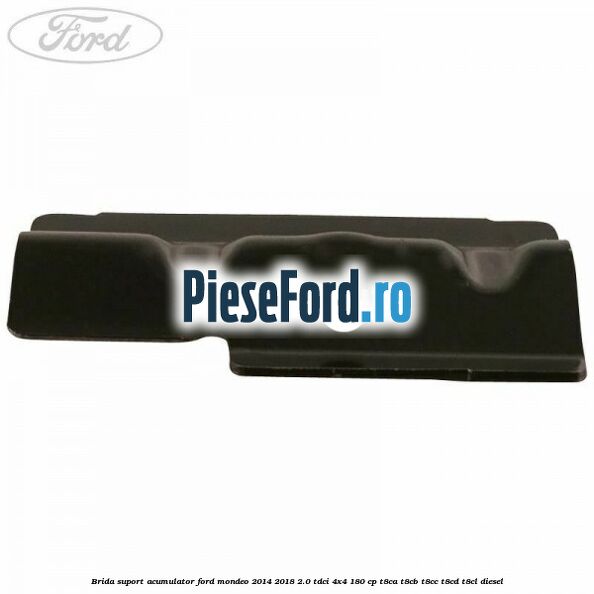 Brida suport acumulator Ford Mondeo 2014-2018 2.0 TDCi 4x4 180 cp T8CA, T8CB, T8CC, T8CD, T8CL diesel