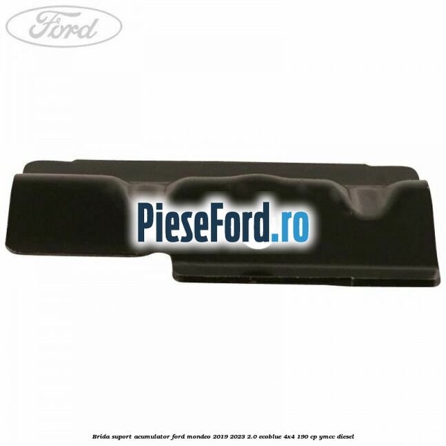 Brida suport acumulator Ford Mondeo 2019-2023 2.0 EcoBlue 4x4 190 cp Brida suport acumulator Ford Mondeo 2019-2023 2.0 EcoBlue 4x4 190 cp YMCC diesel