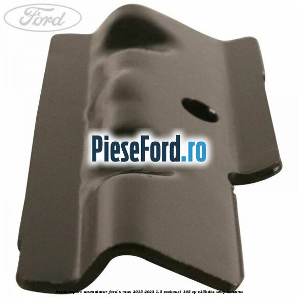 Brida suport acumulator Ford S-Max 2015-2023 1.5 EcoBoost 165 cp Brida suport acumulator Ford S-Max 2015-2023 1.5 EcoBoost 165 cp C15HDTX, UNCP benzina