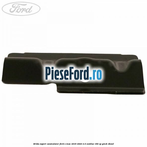 Brida suport acumulator Ford S-Max 2015-2023 2.0 EcoBlue 150 cp YMCB diesel
