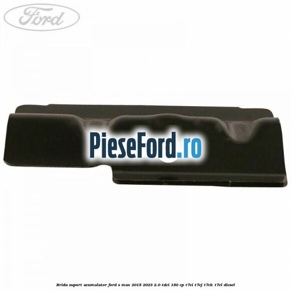 Brida suport acumulator Ford S-Max 2015-2023 2.0 TDCi 150 cp Brida suport acumulator Ford S-Max 2015-2023 2.0 TDCi 150 cp T7CI, T7CJ, T7CK, T7CL diesel