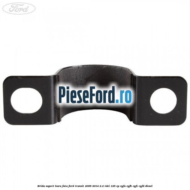 Brida suport bara fata Ford Transit 2006-2014 2.2 TDCi 125 cp Brida suport bara fata Ford Transit 2006-2014 2.2 TDCi 125 cp CYFA, CYFB, CYFC, CYFD diesel