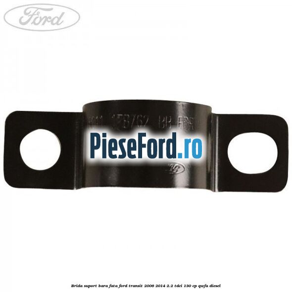Brida suport bara fata Ford Transit 2006-2014 2.2 TDCi 130 cp QWFA diesel