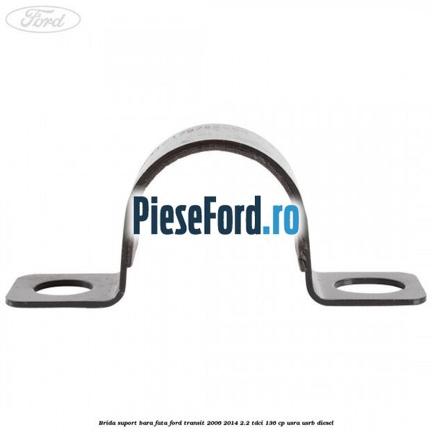 Brida suport bara fata Ford Transit 2006-2014 2.2 TDCi 136 cp USRA, USRB diesel