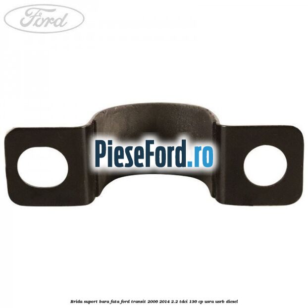 Brida suport bara fata Ford Transit 2006-2014 2.2 TDCi 136 cp USRA, USRB diesel