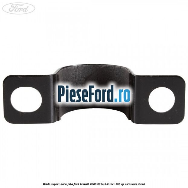 Brida suport bara fata Ford Transit 2006-2014 2.2 TDCi 136 cp USRA, USRB diesel
