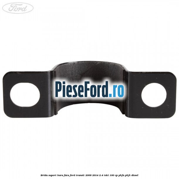Brida suport bara fata Ford Transit 2006-2014 2.4 TDCi 100 cp PHFA, PHFC diesel